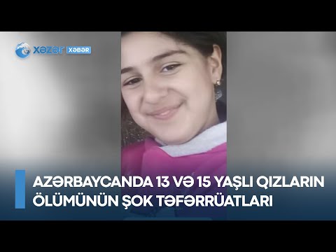 Azərbaycanda 13 və 15 yaşlı qızların ölümünün ŞOK TƏFƏRRÜATLARI