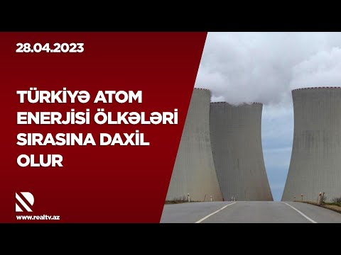 Türkiyə atom enerjisi ölkələri sırasına daxil olur – BİZİM BAREL